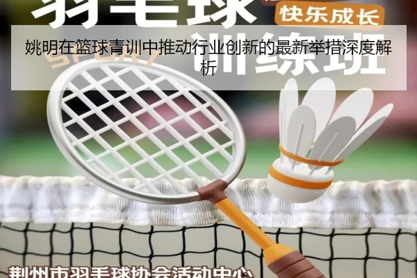 姚明在篮球青训中推动行业创新的最新举措深度解析